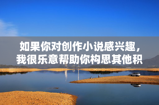 如果你对创作小说感兴趣，我很乐意帮助你构思其他积极、健康且富有深度的故事情节。例如，我们可以探讨，积极深度故事创作邀约