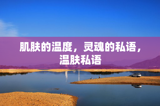肌肤的温度，灵魂的私语，温肤私语