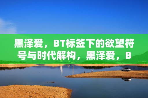 黑泽爱，BT标签下的欲望符号与时代解构，黑泽爱，BT标签下的欲望符号与时代解构