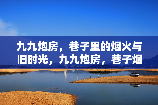九九炮房，巷子里的烟火与旧时光，九九炮房，巷子烟火与旧时光