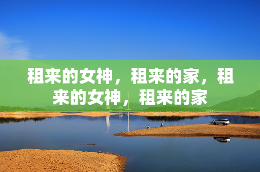 租来的女神，租来的家，租来的女神，租来的家