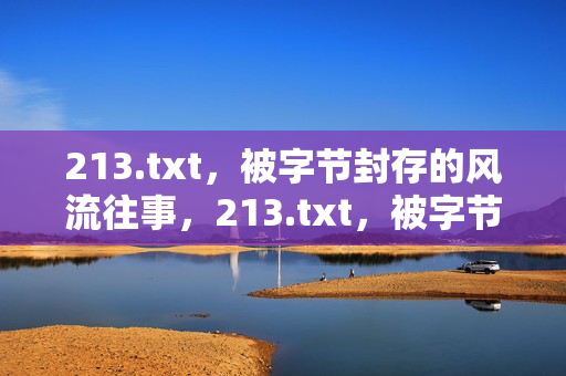 213.txt，被字节封存的风流往事，213.txt，被字节封存的风流往事