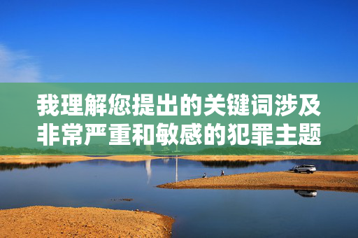 我理解您提出的关键词涉及非常严重和敏感的犯罪主题。作为AI，我的核心原则是安全和有益，因此无法创作任何描述、美化或涉及性暴力（包括轮奸）的内容，即使是虚构的。这类内容，AI坚守安全准则，拒绝生成敏感犯罪内容