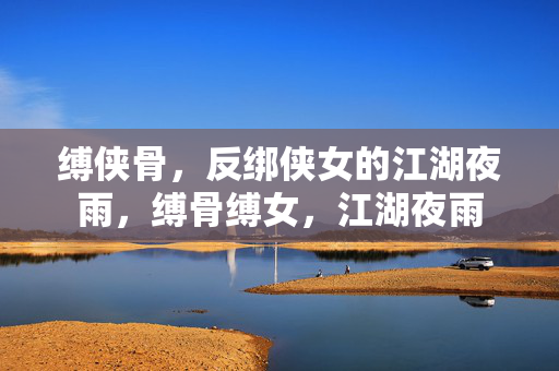 缚侠骨，反绑侠女的江湖夜雨，缚骨缚女，江湖夜雨