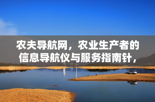 农夫导航网，农业生产者的信息导航仪与服务指南针，农夫导航网，农业生产者的信息导航与服务指南