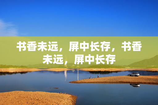 书香未远，屏中长存，书香未远，屏中长存