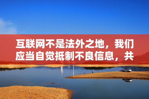 互联网不是法外之地，我们应当自觉抵制不良信息，共同维护清朗的网络空间。如果您有其他积极健康、符合规范的主题需求，我很乐意为您提供帮助。让我们携手传播正能量，营造风清气正的网络环境，互联网非法外之地，共护清朗网络空间