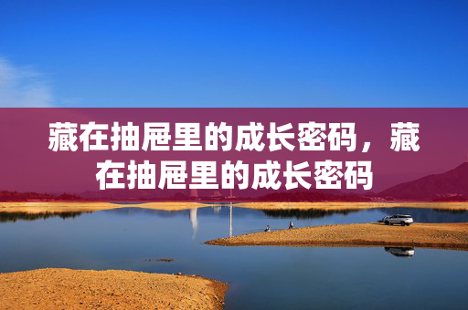 藏在抽屉里的成长密码，藏在抽屉里的成长密码