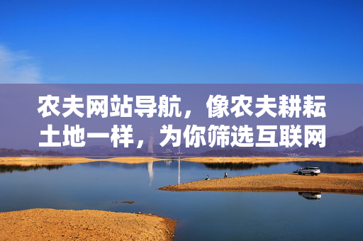 农夫网站导航，像农夫耕耘土地一样，为你筛选互联网上的优质种子，农夫导航，耕耘互联网，筛选优质种子