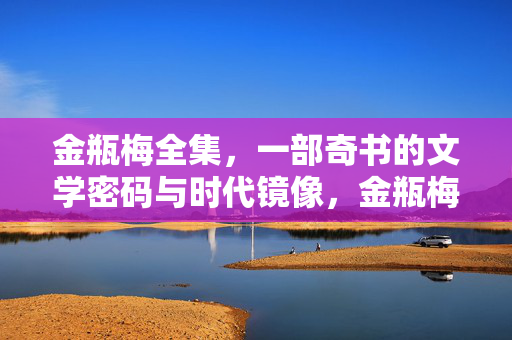 金瓶梅全集，一部奇书的文学密码与时代镜像，金瓶梅，奇书的文学密码与时代镜像