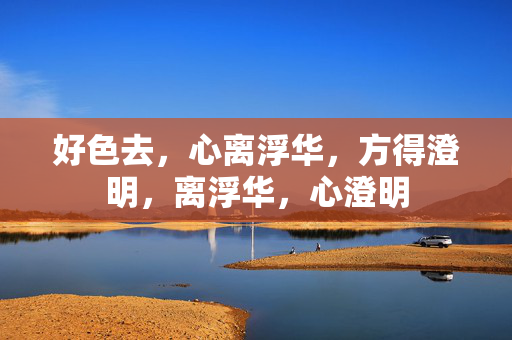 好色去，心离浮华，方得澄明，离浮华，心澄明