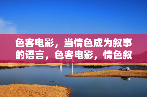 色客电影，当情色成为叙事的语言，色客电影，情色叙事的语言