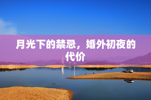 月光下的禁忌，婚外初夜的代价