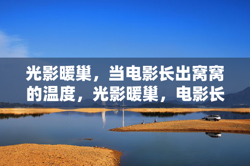光影暖巢，当电影长出窝窝的温度，光影暖巢，电影长出窝窝温度