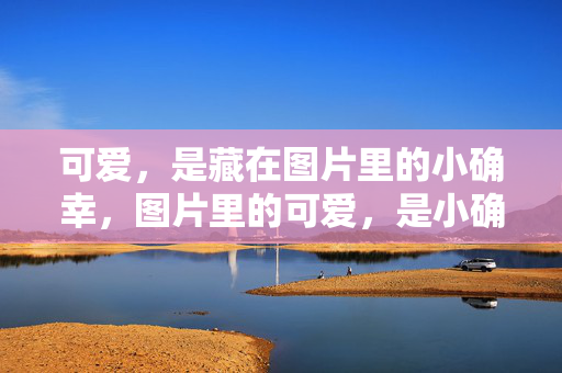 可爱，是藏在图片里的小确幸，图片里的可爱，是小确幸