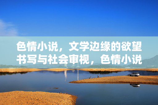 色情小说，文学边缘的欲望书写与社会审视，色情小说，文学边缘的欲望书写与社会审视