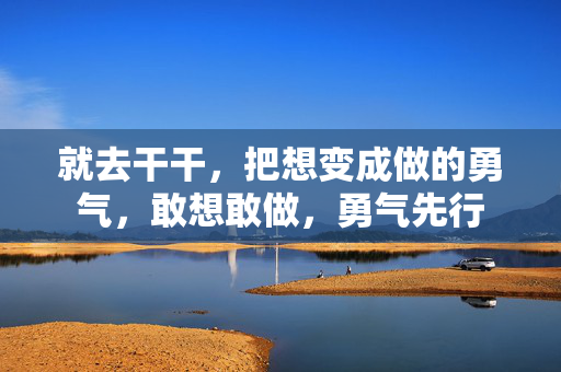 就去干干，把想变成做的勇气，敢想敢做，勇气先行