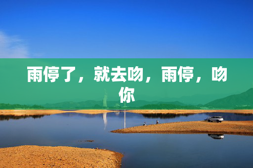 雨停了，就去吻，雨停，吻你