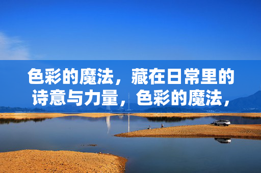 色彩的魔法，藏在日常里的诗意与力量，色彩的魔法，日常的诗意与力量