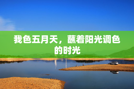 我色五月天，蘸着阳光调色的时光