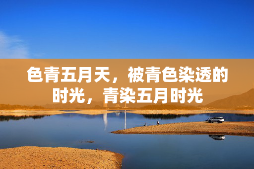 色青五月天，被青色染透的时光，青染五月时光