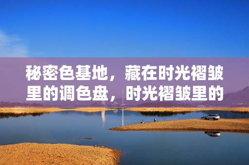 秘密色基地，藏在时光褶皱里的调色盘，时光褶皱里的秘密调色盘