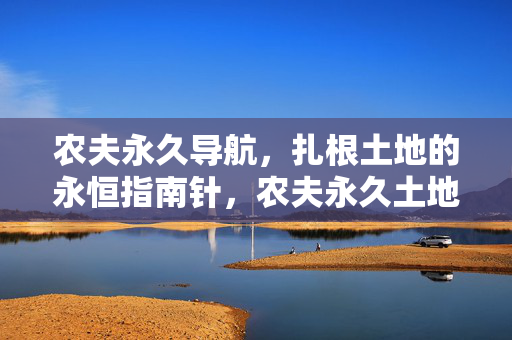 农夫永久导航，扎根土地的永恒指南针，农夫永久土地指南针