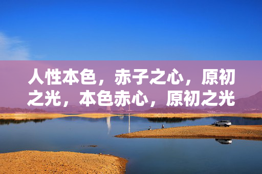 人性本色，赤子之心，原初之光，本色赤心，原初之光