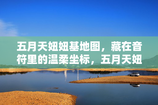五月天妞妞基地图，藏在音符里的温柔坐标，五月天妞妞基地图，藏在音符里的温柔坐标