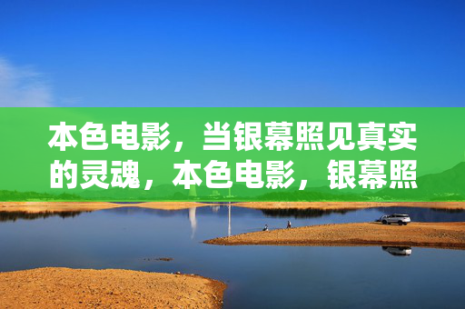 本色电影，当银幕照见真实的灵魂，本色电影，银幕照见真实灵魂