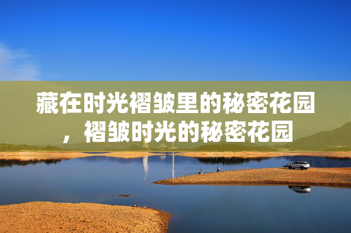 藏在时光褶皱里的秘密花园，褶皱时光的秘密花园