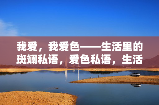 我爱，我爱色——生活里的斑斓私语，爱色私语，生活斑斓