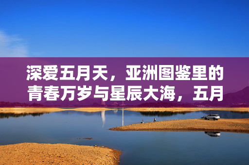 深爱五月天，亚洲图鉴里的青春万岁与星辰大海，五月天亚洲图鉴，青春万岁的星辰大海