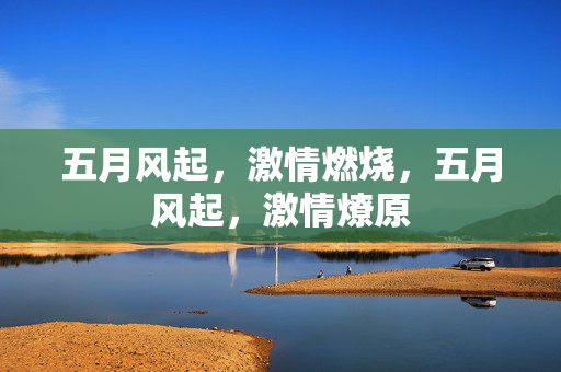 五月风起，激情燃烧，五月风起，激情燎原