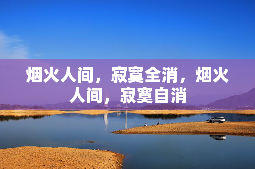烟火人间，寂寞全消，烟火人间，寂寞自消