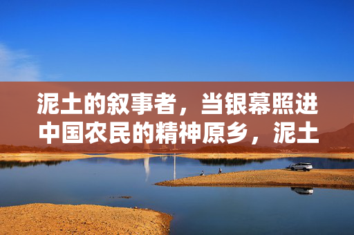 泥土的叙事者，当银幕照进中国农民的精神原乡，泥土叙事者，银幕照进中国农民的精神原乡