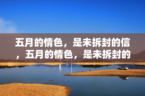 五月的情色,是未拆封的信,五月的情色,是未拆封的信 五月的情色,是未拆封的信,五月的情色,是未拆封的信