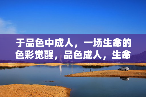 于品色中成人,一场生命的色彩觉醒,品色成人,生命的色彩觉醒 于品色中成人,一场生命的色彩觉醒,品色成人,生命的色彩觉醒