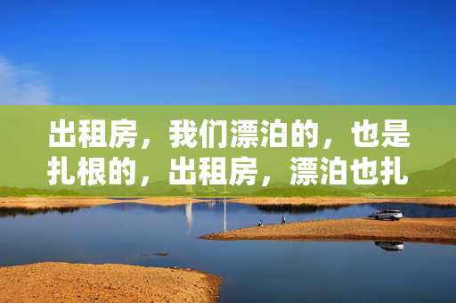 出租房,我们漂泊的,也是扎根的,出租房,漂泊也扎根 出租房,我们漂泊的,也是扎根的,出租房,漂泊也扎根