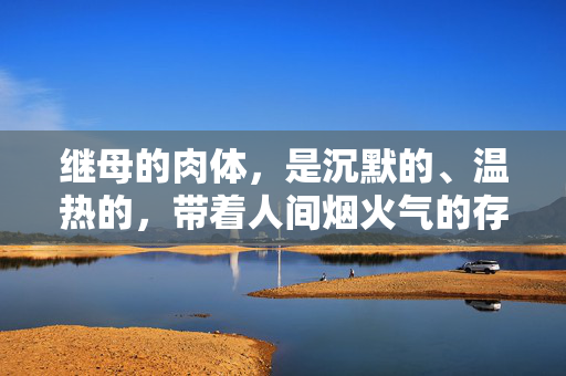 继母的肉体,是沉默的、温热的,带着人间烟火气的存在。它不像血缘那样天生便烙印着不可分割的契约,却以一种更为坚韧的方式,在日复一日的琐碎与磨砺中,悄然将血肉的温度,一点点渗入一个原本陌生的生命肌理里,继母的温热,在日常里渗入血肉 继母的肉体,是沉默的、温热的,带着人间烟火气的存在。它不像血缘那样天生便烙印着不可分割的契约,却以一种更为坚韧的方式,在日复一日的琐碎与磨砺中,悄然将血肉的温度,一点点渗入一个原本陌生的生命肌理里,继母的温热,在日常里渗入血肉