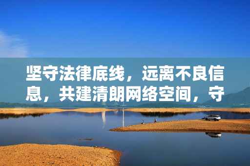 坚守法律底线,远离不良信息,共建清朗网络空间,守法律底线 远离不良信息 共建清朗网络 坚守法律底线,远离不良信息,共建清朗网络空间,守法律底线 远离不良信息 共建清朗网络