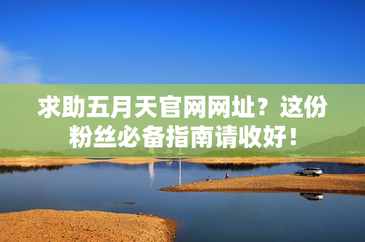 求助五月天官网网址?这份粉丝必备指南请收好! 求助五月天官网网址?这份粉丝必备指南请收好!