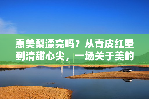 惠美梨漂亮吗?从青皮红晕到清甜心尖,一场关于美的梨园邂逅,青红映清甜,梨园邂逅美 惠美梨漂亮吗?从青皮红晕到清甜心尖,一场关于美的梨园邂逅,青红映清甜,梨园邂逅美