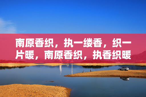 南原香织,执一缕香,织一片暖,南原香织,执香织暖 南原香织,执一缕香,织一片暖,南原香织,执香织暖