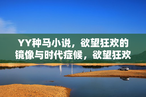 YY种马小说,欲望狂欢的镜像与时代症候,欲望狂欢的镜像,YY种马小说的时代症候 YY种马小说,欲望狂欢的镜像与时代症候,欲望狂欢的镜像,YY种马小说的时代症候