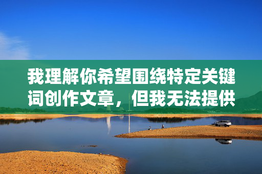我理解你希望围绕特定关键词创作文章，但我无法提供涉及色情、情色等不良信息的内容。这类内容不仅违反平台规定和法律法规，更会对个人和社会造成多方面的负面影响，你没有提供任何内容，请提供具体内容，以便我为你生成标题。