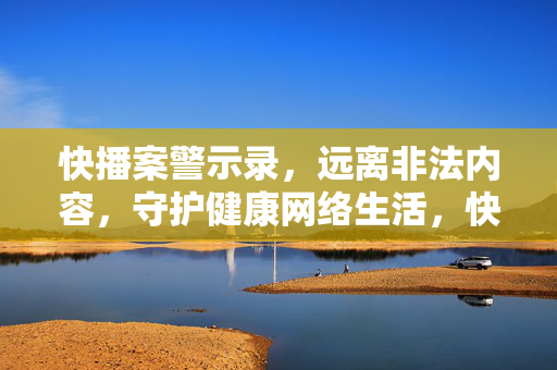 快播案警示录,远离非法内容,守护健康网络生活,快播案警示录,远离非法内容,守护健康网络生活 快播案警示录,远离非法内容,守护健康网络生活,快播案警示录,远离非法内容,守护健康网络生活
