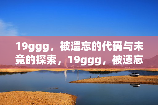 19ggg，被遗忘的代码与未竟的探索，19ggg，被遗忘的代码与未竟的探索