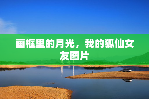 画框里的月光,我的狐仙女友图片 画框里的月光,我的狐仙女友图片