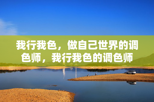 我行我色,做自己世界的调色师,我行我色的调色师 我行我色,做自己世界的调色师,我行我色的调色师